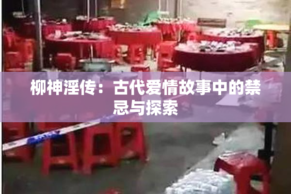 柳神淫传：古代爱情故事中的禁忌与探索