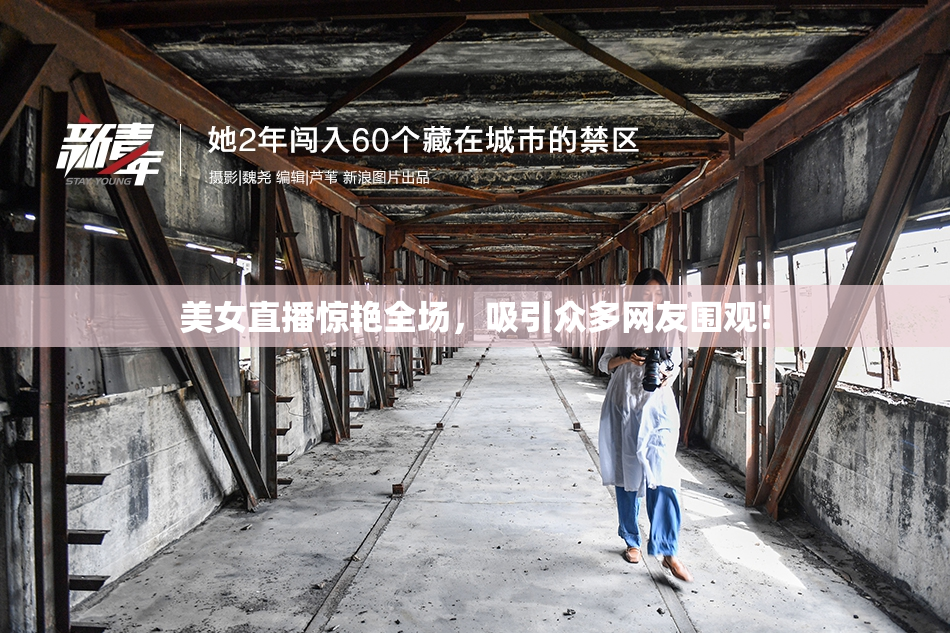 美女直播惊艳全场，吸引众多网友围观！