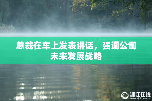 总裁在车上发表讲话，强调公司未来发展战略