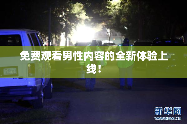 免费观看男性内容的全新体验上线！