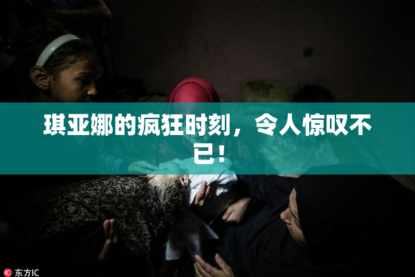 琪亚娜的疯狂时刻，令人惊叹不已！