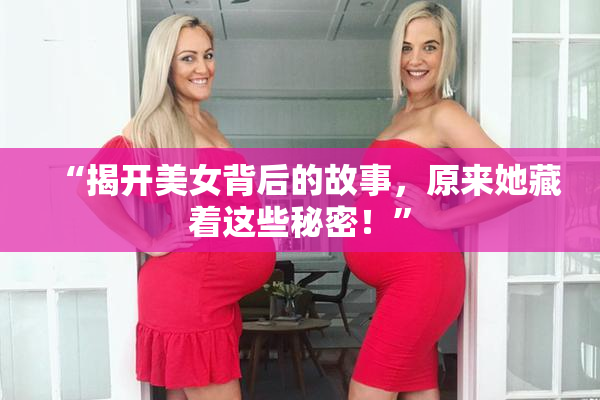 “揭开美女背后的故事，原来她藏着这些秘密！”