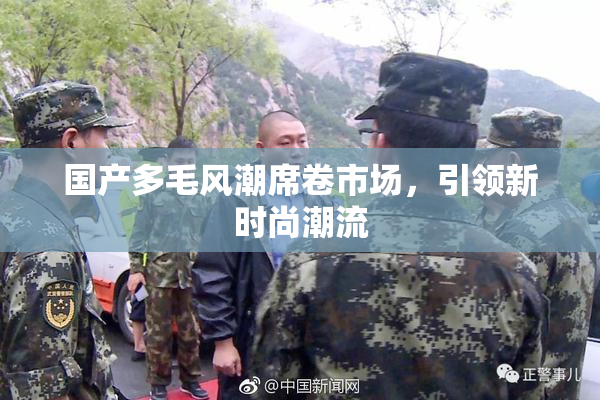 国产多毛风潮席卷市场，引领新时尚潮流