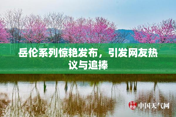 岳伦系列惊艳发布，引发网友热议与追捧