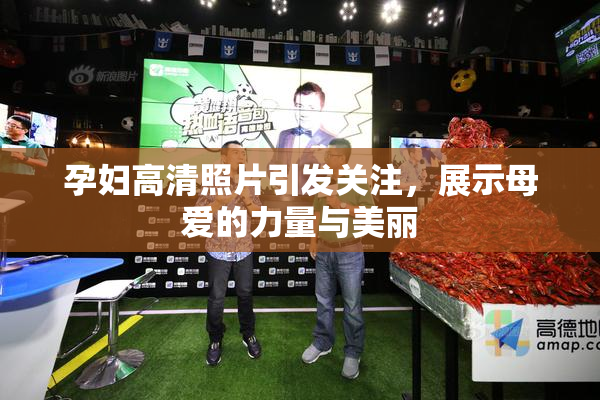 孕妇高清照片引发关注，展示母爱的力量与美丽