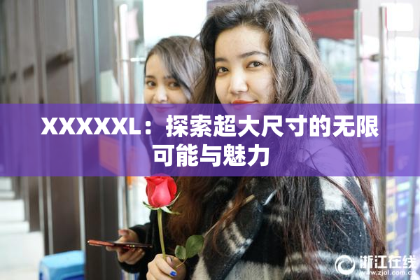 XXXXXL：探索超大尺寸的无限可能与魅力