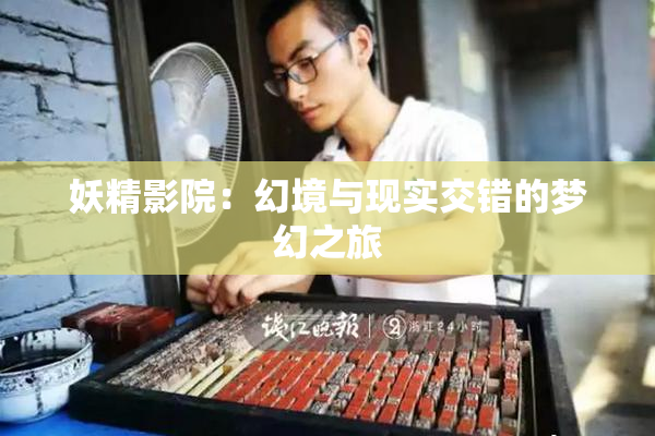 妖精影院：幻境与现实交错的梦幻之旅