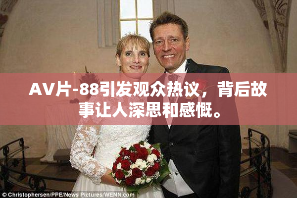 AV片-88引发观众热议，背后故事让人深思和感慨。