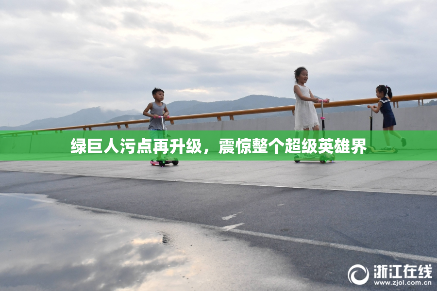 绿巨人污点再升级，震惊整个超级英雄界