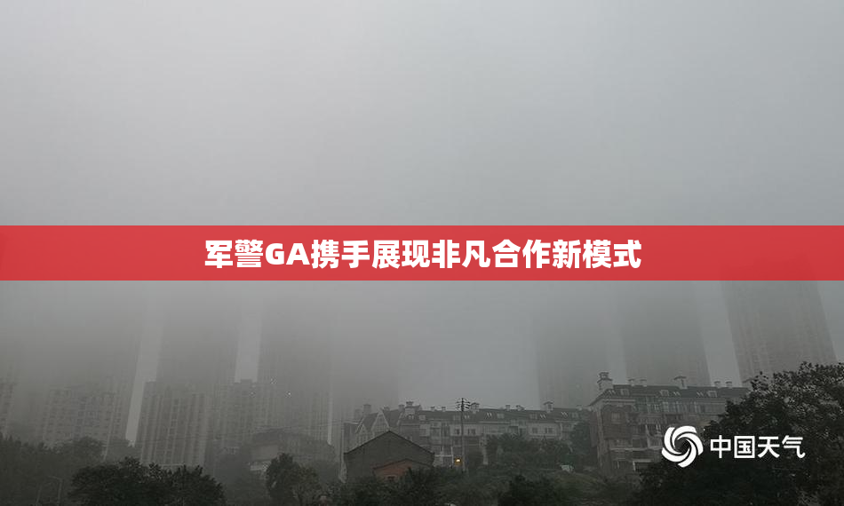 军警GA携手展现非凡合作新模式