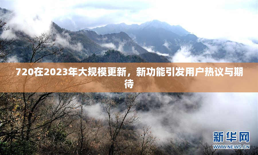 720在2023年大规模更新，新功能引发用户热议与期待