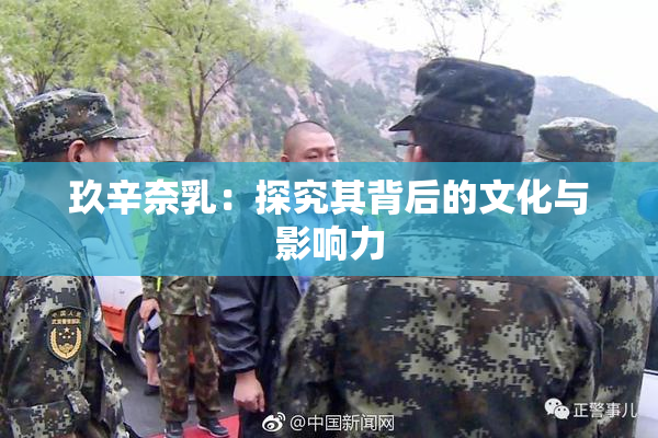 玖辛奈乳：探究其背后的文化与影响力
