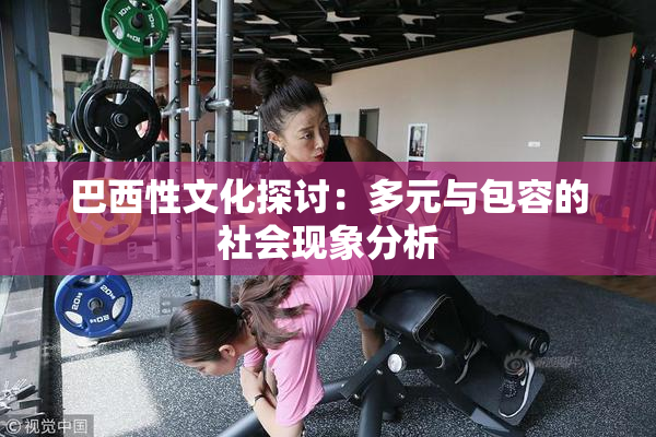 巴西性文化探讨：多元与包容的社会现象分析
