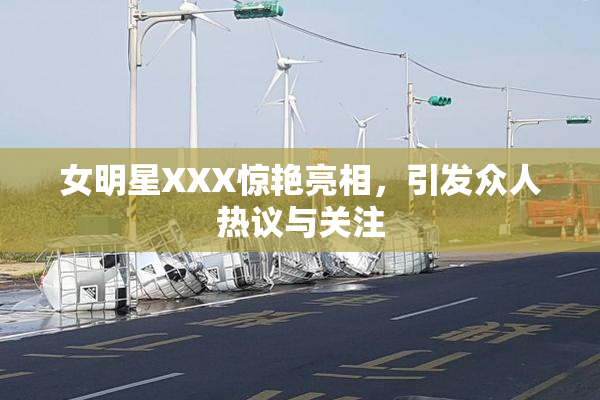 女明星XXX惊艳亮相，引发众人热议与关注