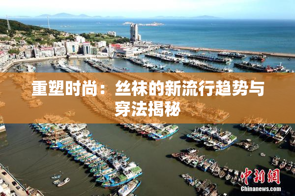 重塑时尚：丝袜的新流行趋势与穿法揭秘
