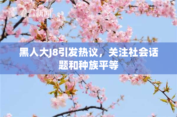 黑人大J8引发热议，关注社会话题和种族平等