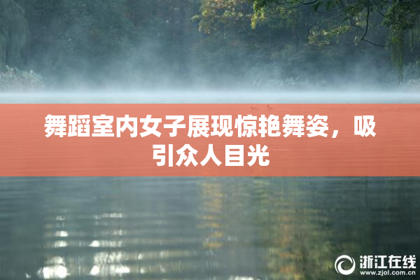 舞蹈室内女子展现惊艳舞姿，吸引众人目光