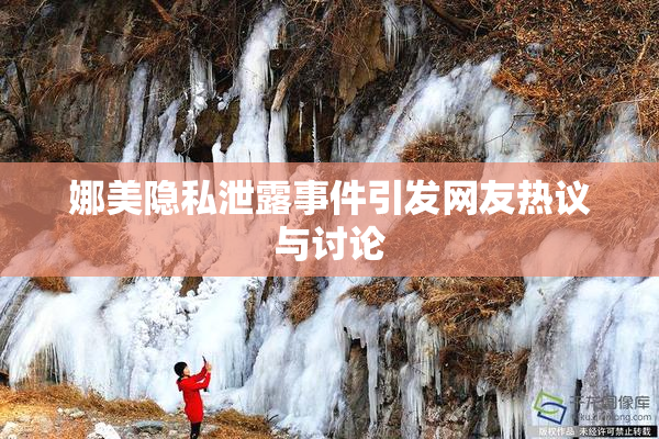 娜美隐私泄露事件引发网友热议与讨论