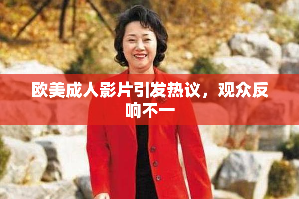 欧美成人影片引发热议，观众反响不一