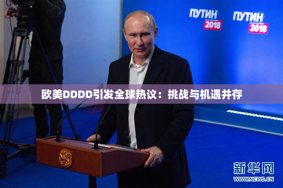 欧美DDDD引发全球热议：挑战与机遇并存