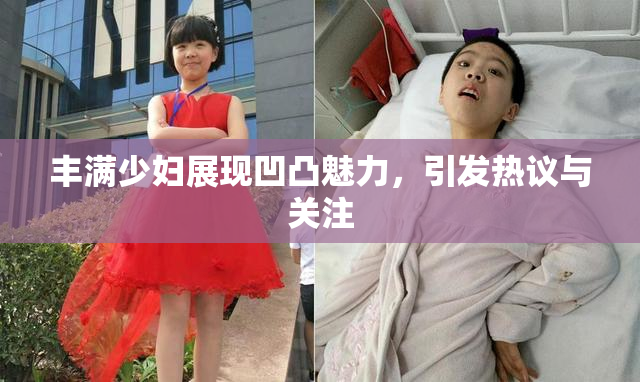 丰满少妇展现凹凸魅力，引发热议与关注