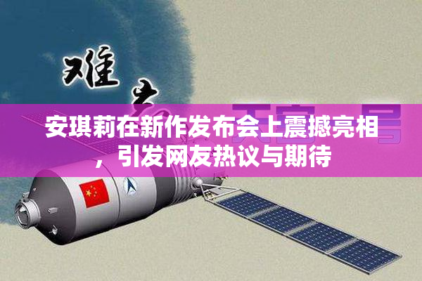 安琪莉在新作发布会上震撼亮相，引发网友热议与期待
