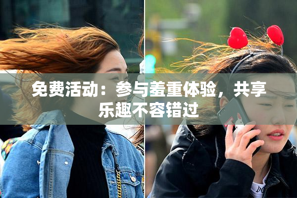免费活动：参与羞重体验，共享乐趣不容错过