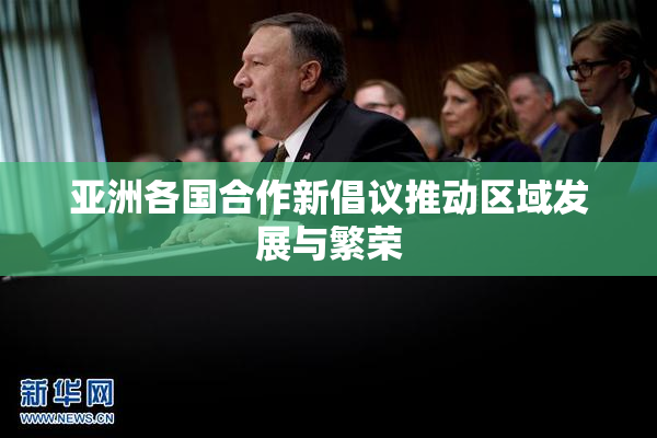 亚洲各国合作新倡议推动区域发展与繁荣