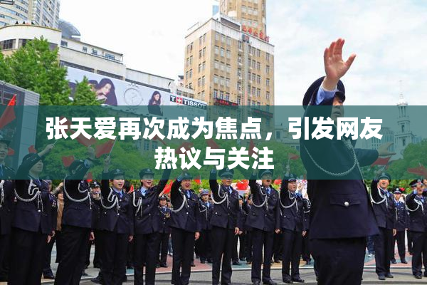 张天爱再次成为焦点，引发网友热议与关注