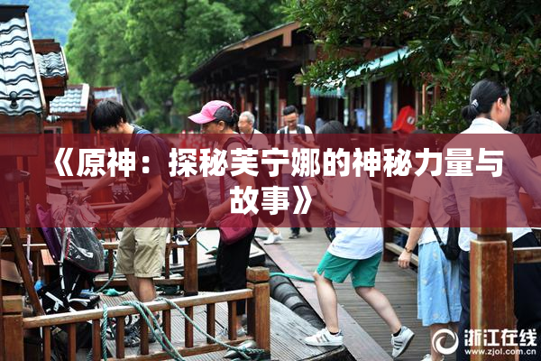 《原神：探秘芙宁娜的神秘力量与故事》