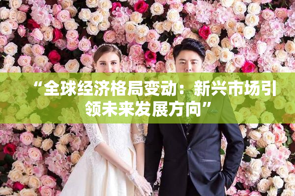 “全球经济格局变动：新兴市场引领未来发展方向”