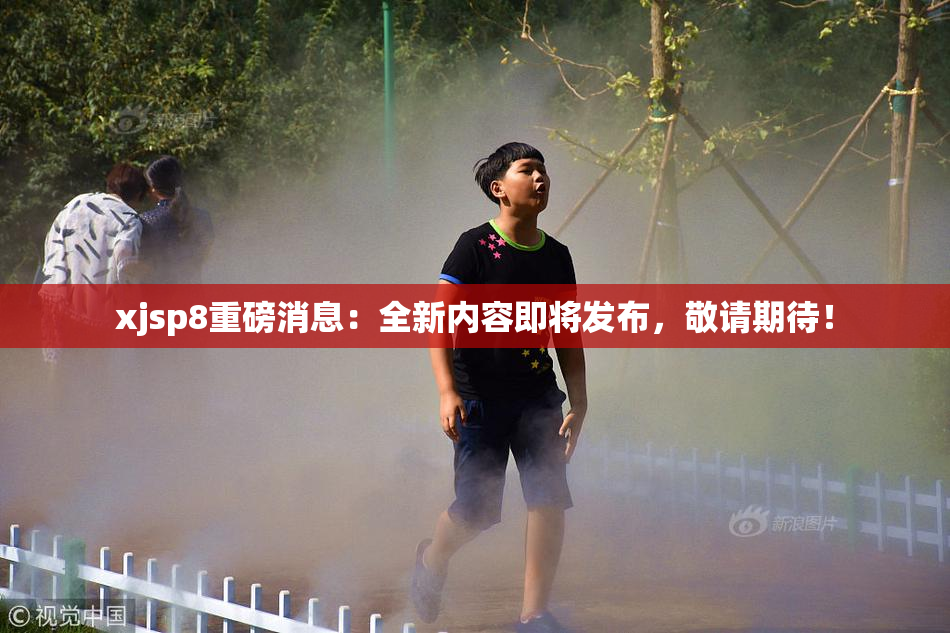 xjsp8重磅消息：全新内容即将发布，敬请期待！