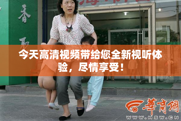 今天高清视频带给您全新视听体验，尽情享受！