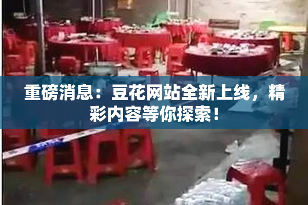 重磅消息：豆花网站全新上线，精彩内容等你探索！