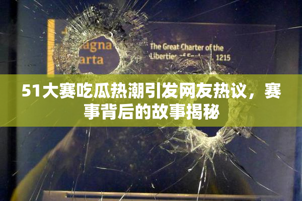 51大赛吃瓜热潮引发网友热议，赛事背后的故事揭秘