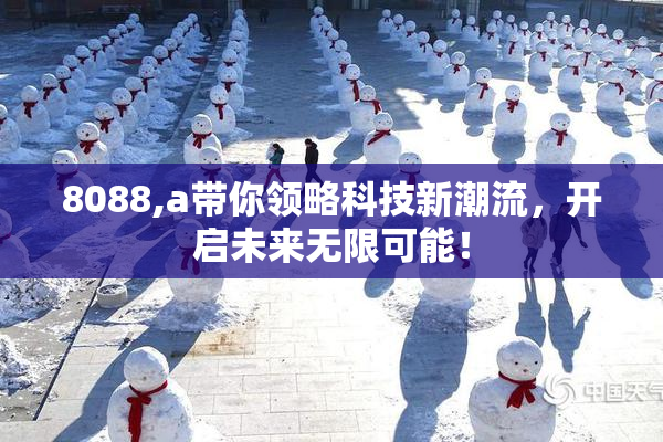 8088,a带你领略科技新潮流，开启未来无限可能！