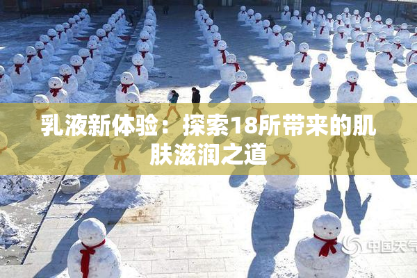 乳液新体验：探索18所带来的肌肤滋润之道