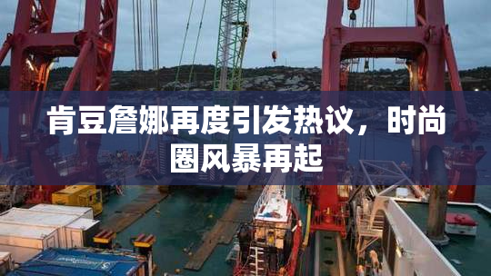 肯豆詹娜再度引发热议，时尚圈风暴再起