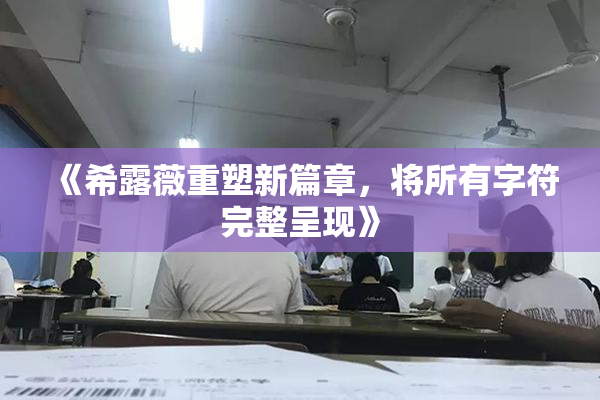 《希露薇重塑新篇章，将所有字符完整呈现》