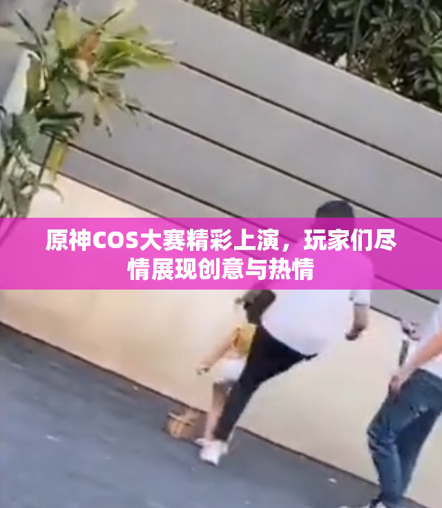 原神COS大赛精彩上演，玩家们尽情展现创意与热情