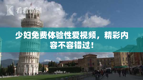少妇免费体验性爱视频，精彩内容不容错过！