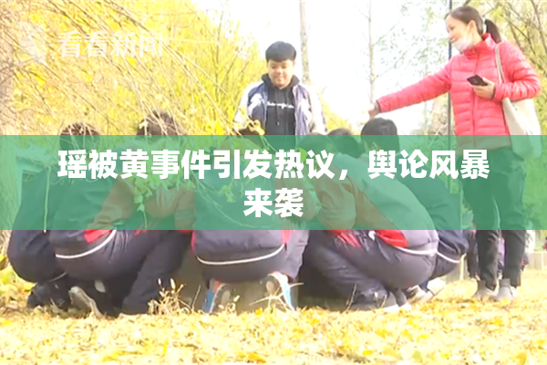 瑶被黄事件引发热议，舆论风暴来袭