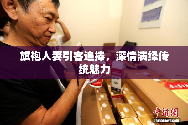 旗袍人妻引客追捧，深情演绎传统魅力