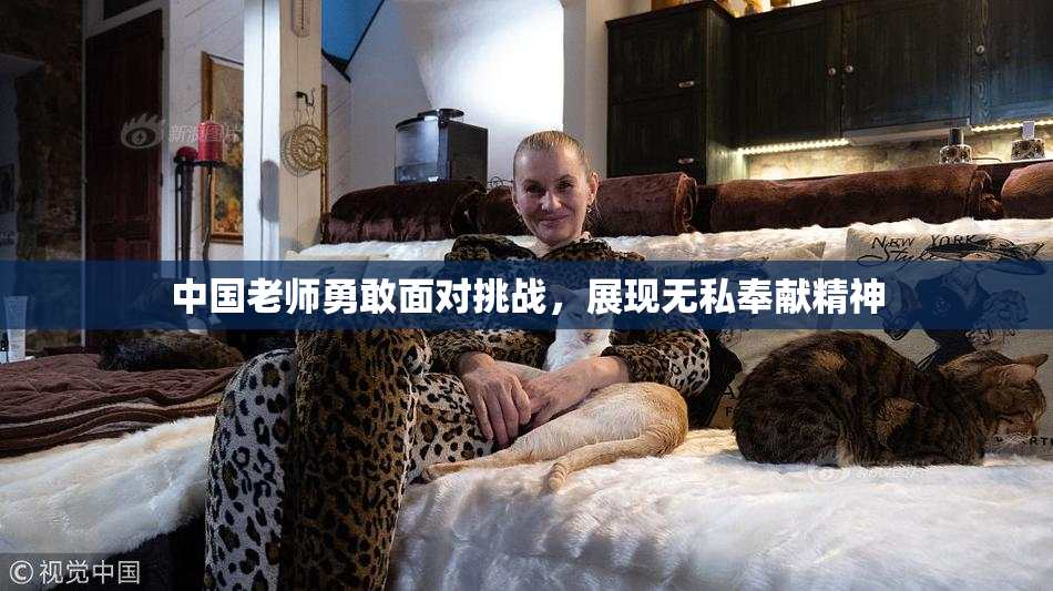 中国老师勇敢面对挑战，展现无私奉献精神