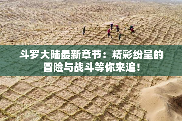 斗罗大陆最新章节：精彩纷呈的冒险与战斗等你来追！