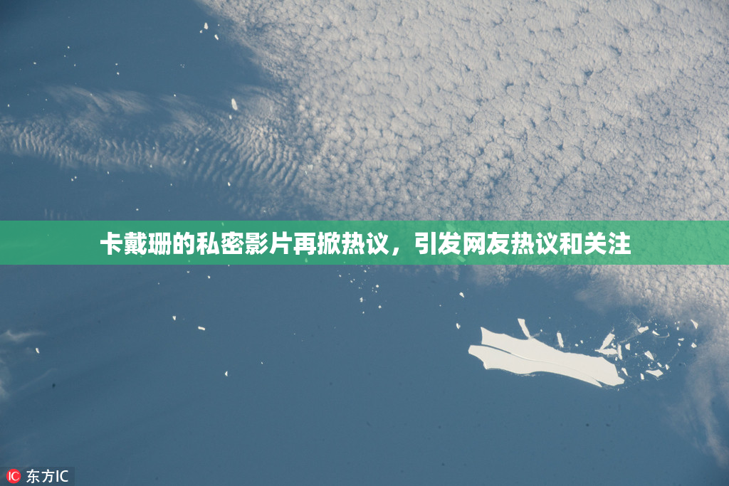 卡戴珊的私密影片再掀热议，引发网友热议和关注