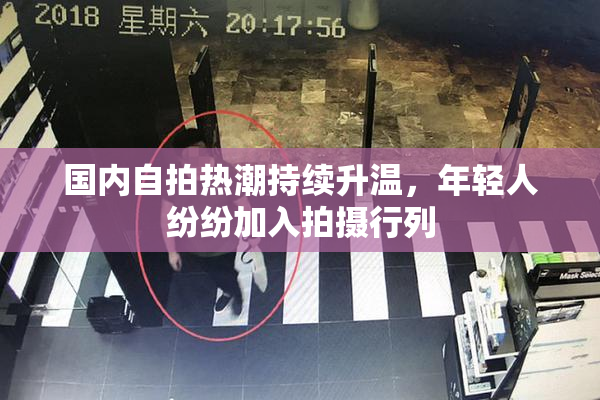 国内自拍热潮持续升温，年轻人纷纷加入拍摄行列