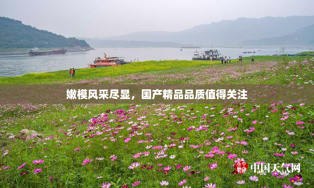 嫩模风采尽显，国产精品品质值得关注