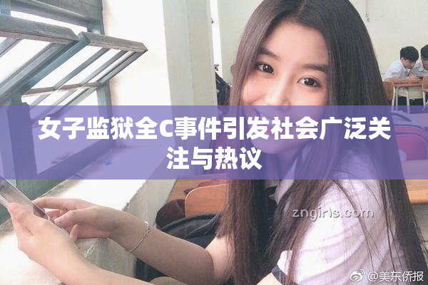 女子监狱全C事件引发社会广泛关注与热议