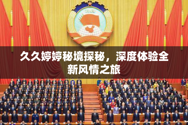 久久婷婷秘境探秘，深度体验全新风情之旅